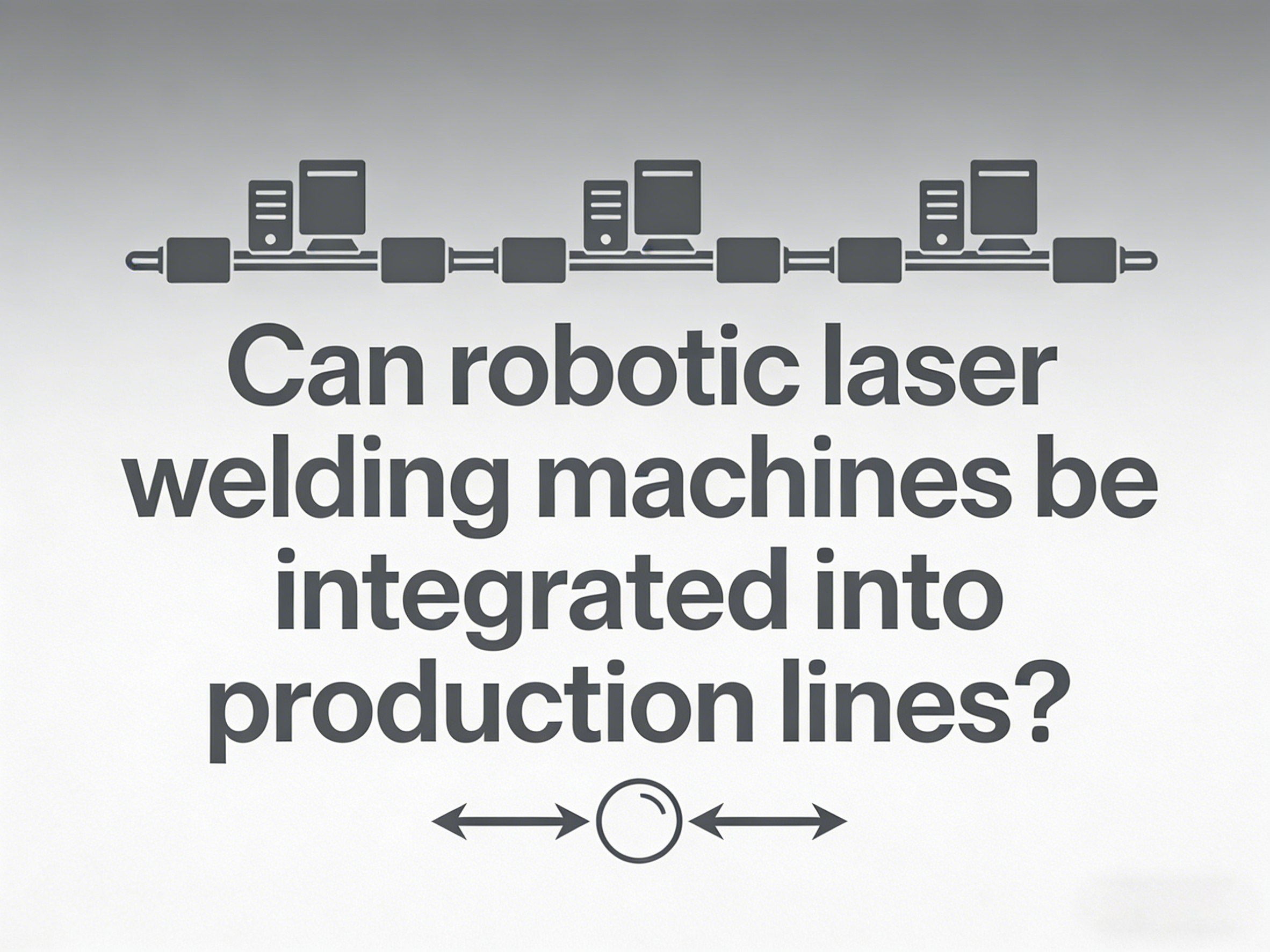 เครื่องเชื่อมเลเซอร์ด้วยหุ่นยนต์สามารถรวมเข้ากับสายการผลิตได้หรือไม่?
