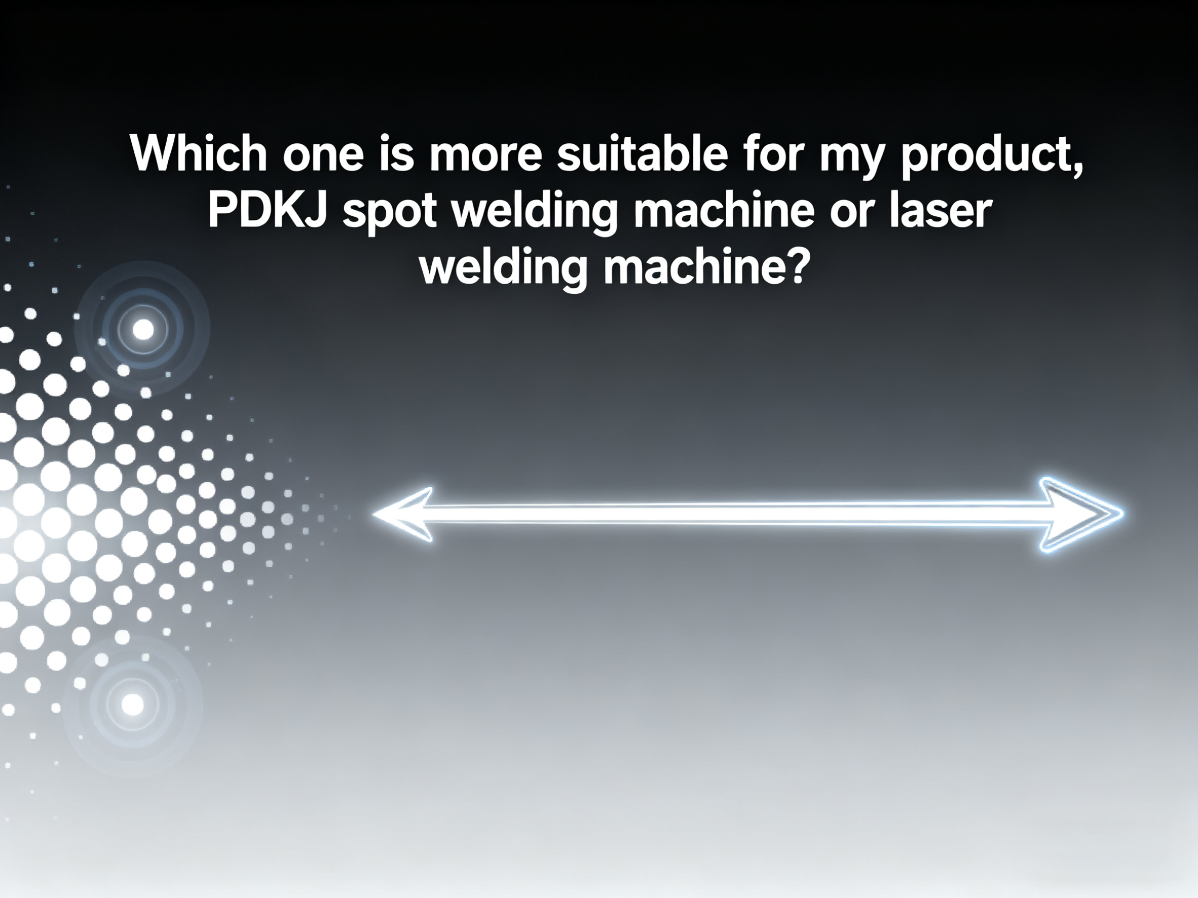 Which one is more suitable for my product, PDKJ spot welding machine or laser welding machine?